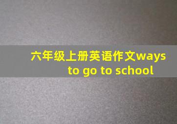 六年级上册英语作文ways to go to school